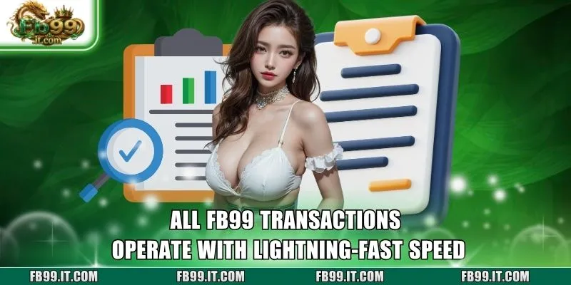 All FB99 transactions operate with lightning-fast speed